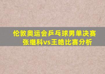 伦敦奥运会乒乓球男单决赛 张继科vs王皓比赛分析